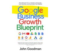 The Google Business Growth Blueprint: The Ultimate 15-in-1 Guide to Automate Your Business and Dominate Your Market