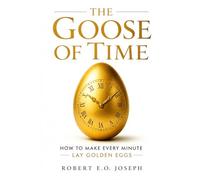 The Goose of Time: How to Make Every Minute Lay Golden Eggs