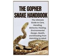 The Gopher Snake Handbook: The Ultimate Guide to Care, Handling, Behavior, Feeding, Environmental Design, Health, and Breeding from Hatchling to Adult