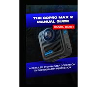 THE GOPRO MAX 2 MANUAL GUIDE: A DETAILED STEP-BY-STEP COMPANION TO PHOTOGRAPHY PERFECTION