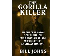 The Gorilla Killer: The True Crime Story of Serial Killer Earle Leonard Nelson and the Birth of American Horror