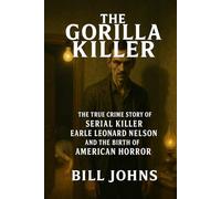 The Gorilla Killer: The True Crime Story of Serial Killer Earle Leonard Nelson and the Birth of American Horror