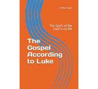 The Gospel According to Luke: The Spirit of the Lord is on Me (Covenantal Exegesis of the New Testament: A Commentary Series by Dr. Nathan Ogan)