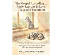 The Gospel According to Rosie: Lessons in Love, Trust, and Becoming: Finding the sacred in the slow, watchful grace of a cautious companion