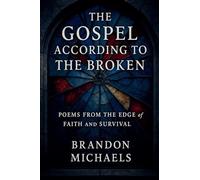 The Gospel According to the Broken: Poems from the Edge of Faith and Survival