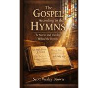 The Gospel According to the Hymns: The Stories and Theology Behind the Hymns