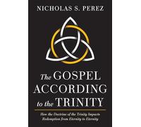 The Gospel According to the Trinity: How the Doctrine of the Trinity Impacts Redemption from Eternity to Eternity