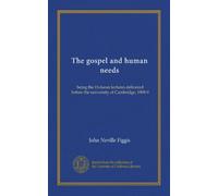 The gospel and human needs: being the Hulsean lectures delivered before the university of Cambridge, 1908-9