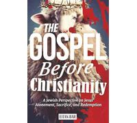 The Gospel Before Christianity: A Jewish Perspective on Jesus' Atonement, Sacrifice, and Redemption: 1 (Recovering the Original Gospel Series)