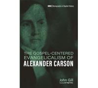 The Gospel-Centered Evangelicalism of Alexander Carson: 34 (Monographs in Baptist History)