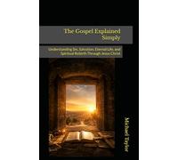 The Gospel Explained Simply: Understanding Sin, Salvation, Eternal Life, and Spiritual Rebirth Through Jesus Christ