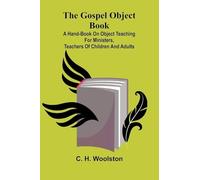 The Gospel Object Book: A Hand-Book On Object Teaching For Ministers, Teachers Of Children And Adults