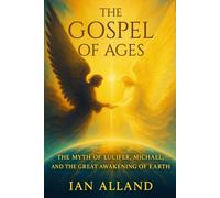 The Gospel of Ages: The Myth of Lucifer, Michael, and the Great Awakening of Earth