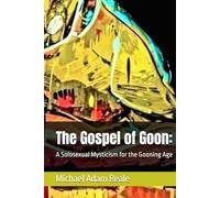 The Gospel of Goon:: A Solosexual Mysticism for the Gooning Age (Solosex: Self-Loving in Modern Culture)