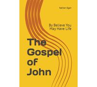 The Gospel of John: By Believe You May Have Life (Covenantal Exegesis of the New Testament: A Commentary Series by Dr. Nathan Ogan)