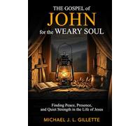 THE GOSPEL OF JOHN FOR THE WEARY SOUL: FINDING PEACE, PRESENCE, AND QUIET STRENGTH IN THE LIFE OF JESUS (The Weary Soul Series)