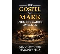 THE GOSPEL OF MARK: WHEN GOD WALKED AMONG US (Biblical Truth - the Bible as God's Word)