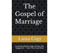 The Gospel of Marriage - Oneness, Intimacy & Covenant Love: Understanding Marriage the Way God Designed It - Inner First, Outer Next