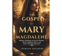 THE GOSPEL OF MARY MAGDALENE: Hidden Teachings on Sacred Wisdom, Divine Feminine Power, and Early Christian Mysteries