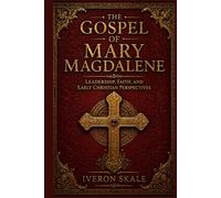 The Gospel of Mary Magdalene: Leadership, Faith, and Early Christian Perspectives