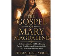 The Gospel of Mary Magdalene: Rediscovering the Hidden History, Sacred Teachings, and Forgotten Role of Christianity’s First Witness