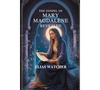 THE GOSPEL OF MARY MAGDALENE REVEALED: Ancient Secret Teachings of the First Apostle, Lost Gnostic Scriptures, and Hidden Wisdom for Spiritual Awakening and Inner Freedom