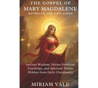 The Gospel of Mary Magdalene Revealed and Explained: Ancient Wisdom, Divine Feminine Teachings, and Spiritual Truths Hidden from Early Christianity