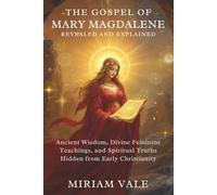 The Gospel of Mary Magdalene Revealed and Explained: Ancient Wisdom, Divine Feminine Teachings, and Spiritual Truths Hidden from Early Christianity