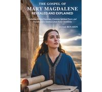 THE GOSPEL OF MARY MAGDALENE REVEALED AND EXPLAINED: Unlocking Hidden Teachings, Feminine Spiritual Power, and Transformative Guidance from Early Christianity