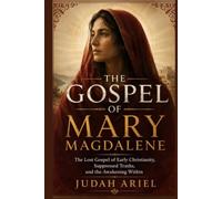 THE GOSPEL OF MARY MAGDALENE: The Lost Gospel of Early Christianity, Suppressed Truths, and the Awakening Within