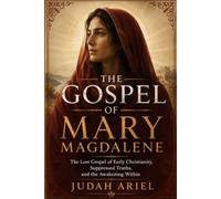 THE GOSPEL OF MARY MAGDALENE: The Lost Gospel of Early Christianity, Suppressed Truths, and the Awakening Within