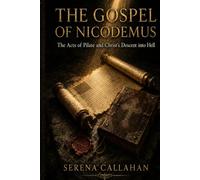THE GOSPEL OF NICODEMUS: The Acts of Pilate and Christ’s Descent into Hell The Lost Account of What Happened Between the Cross and Resurrection