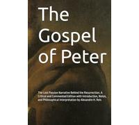 The Gospel of Peter: The Lost Passion Narrative Behind the Resurrection. A Critical and Commented Edition with Introduction, Notes, and Philosophical Interpretation by Alexandre H. Reis
