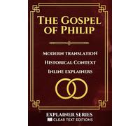 The Gospel of Philip: A Gnostic Gospel of Sacrament and Mystery: A Modern English Translation with inline Explainers & Historical Context (Clear Text Explainer Series)