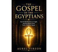 THE GOSPEL OF THE EGYPTIANS: Sacred Meditations on Light and Revelation from Early Christian Egypt