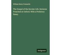 The Gospel of the Secular Life. Sermons Preached at Oxford. With a Prefatory Essay.