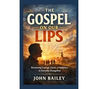 The Gospel on Our Lips: Recovering Courage, Clarity, and Faithfulness in Everyday Evangelism: 6 (Christian Discipleship 2026)