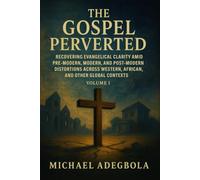 The Gospel Perverted: Recovering Evangelical Clarity Amid Pre-Modern, Modern, and Post-Modern Distortions Across Western, African, and Other Global Contexts