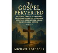 The Gospel Perverted: Recovering Evangelical Clarity Amid Pre-Modern, Modern, and Post-Modern Distortions Across Western, African, and Other Global Contexts