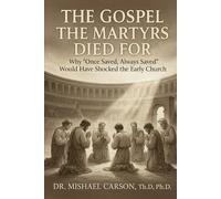 The Gospel the Martyrs Died For: Why "Once Saved, Always Saved" Would Have Shocked the Early Church (Dr. Mishael Carson Books)