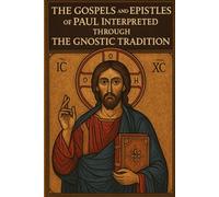 The Gospels and Epistles of Paul: Interpreted Through The Gnostic Tradition (Gnostic Christianity and Gnosticism)