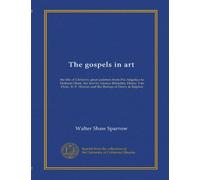 The gospels in art: the life of Christ by great painters from Fra Angelico to Holman Hunt, the text by Léonce Bénédite, Henry Van Dyke, R. F. Horton and the Bishop of Derry & Raphoe