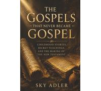 The Gospels That Never Became Gospel: Childhood Stories, Secret Teachings, and the Making of the New Testament: 3 (The Hidden Bible Library Series)