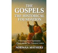 The Gospels The Historical Foundation: A Research-Driven Examination of Jesus and the New Testament Context