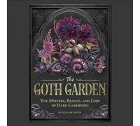 The Goth Garden: The Mystery, Beauty, and Lore of Dark Gardening
