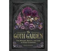 The Goth Garden: The Mystery, Beauty, and Lore of Dark Gardening