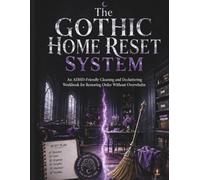 The Gothic Home Reset System: An ADHD-Friendly Cleaning and Decluttering Workbook for Overcoming Overwhelm, Resetting Every Room, Building Simple Routines, and Keeping Your Home Manageable