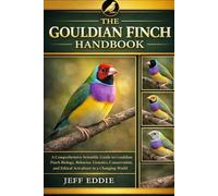 THE GOULDIAN FINCH HANDBOOK: A Comprehensive Scientific Guide to Gouldian Finch Biology, Behavior, Genetics, Conservation, and Ethical Aviculture in a Changing World