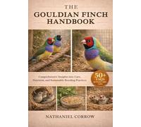 THE GOULDIAN FINCH HANDBOOK: Comprehensive Insights into Care, Nutrition, and Sustainable Breeding Practices
