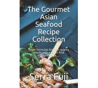 The Gourmet Asian Seafood Recipe Collection: Asian formulas for high quality meals with easy to find ingredients